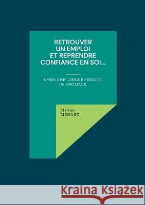 Retrouver un emploi et reprendre confiance en soi...: après une longue période de chômage. Ménard, Martine 9782322461042