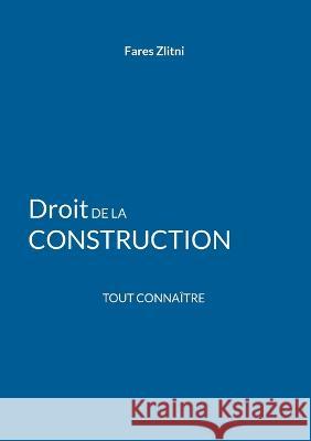 Droit de la construction: Tout conna?tre Fares Zlitni 9782322461899