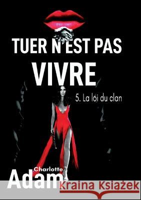 Tuer n'est pas vivre 5: 5. La loi du clan Charlotte Adam 9782322462315 Bod - Books on Demand