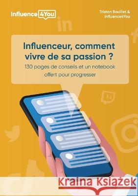 Influenceur, comment vivre de sa passion ?: + 100 pages de conseils et exercices Tristan Bouillet Influence4you                            St?phane Bouillet 9782322463725 Books on Demand