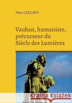 Vauban, humaniste, pr?curseur du Si?cle des Lumi?res Alain Lequien 9782322468454 Bod - Books on Demand