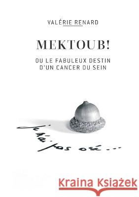 Mektoub ou l\'incroyable destin d\'un cancer du sein Val?rie Renard 9782322468539 Books on Demand