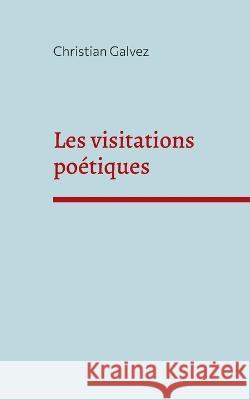 Les visitations po?tiques Christian Galvez 9782322469208 Books on Demand