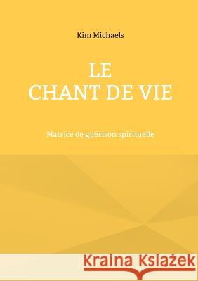 Le Chant de Vie: Matrice de gu?rison spirituelle Kim Michaels No?l Wan 9782322470822 Books on Demand