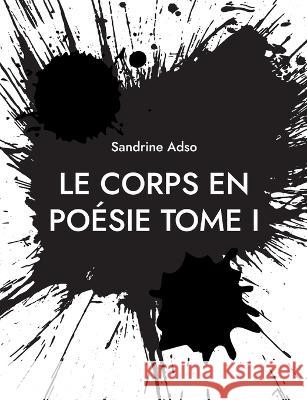 Le Corps en Poésie Tome I Sandrine Adso 9782322472192