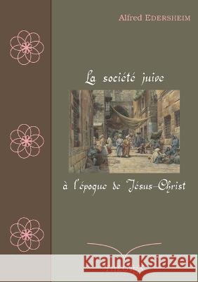 La société juive à l'époque de Jésus-Christ Alfred Edersheim 9782322472673