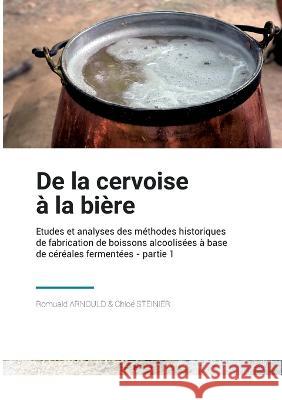De la Cervoise à la Bière: Etudes et analyses des méthodes historique de fabrication de boissons alcoolisées à base de céréales fermentées Romuald Arnould, Chloé Steinier, Ludotium Asbl 9782322479610