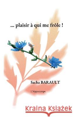 ...plaisir ? qui me fr?le ! Sacha Barault 9782322480012