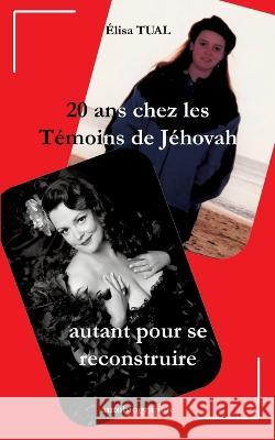 20 ans chez les Témoins de Jéhovah: Autant pour se reconstruire Elisa Tual 9782322480364