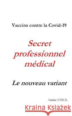 Vaccins contre la Covid-19. Secret professionnel m?dical: Le nouveau variant Amine Umlil 9782322484133 Bod - Books on Demand