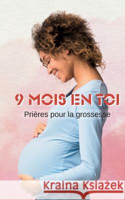 9 mois en Toi: Pri?res pour la grossesse Bible E 9782322484577