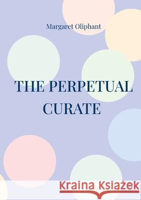 The Perpetual Curate: Victorian novel church life clergyman Margaret Oliphant 9782322535385