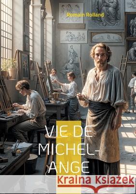 Vie de Michel-Ange: Une biographie détaillée du génie de la Renaissance par Romain Rolland Romain Rolland 9782322537846