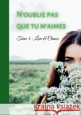 N'oublie pas que tu m'aimes: Tome 4: Love & Chance Elisa Avrain 9782322538256