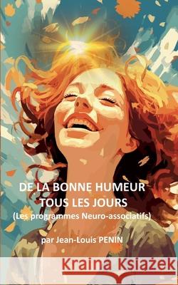 De la bonne humeur tous les jours: Les programmes Neuro-Associatifs Jean-Louis Penin 9782322538744