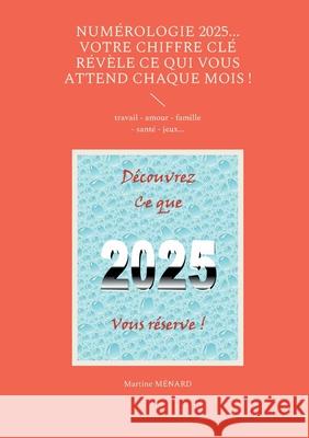 Num?rologie 2025... Votre chiffre CL? r?v?le ce qui vous attend chaque mois !: travail - amour - famille - sant? - jeux... Martine M?nard 9782322539536 Bod - Books on Demand