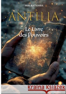 Antilia: Le Livre des Pouvoirs Marc Ratsimba 9782322540372 Bod - Books on Demand