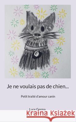 Je ne voulais pas de chien...: Petit trait? d'amour canin Luce Germa 9782322540419