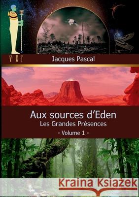 Aux Sources d'Eden: Les Grandes Pr?sences Jacques Pascal 9782322540709