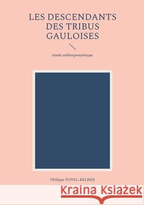 les descendants des tribus gauloises: ?tude anthroponymique Philippe Potel-Belner 9782322541171 Bod - Books on Demand