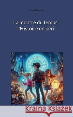 La montre du temps: l'Histoire en p?ril Priscilla LeRoux 9782322541300