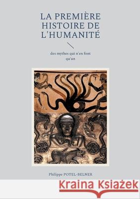 La Premi?re Histoire de l'Humanit?: des mythes qui n'en font qu'un Philippe Potel-Belner 9782322541331 Bod - Books on Demand