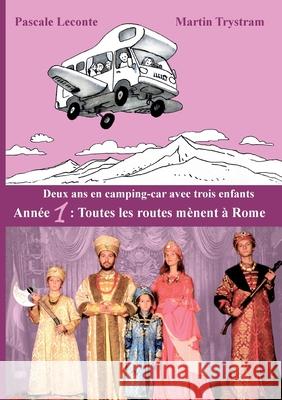 Deux ans en camping-car avec trois enfants: Ann?e 1: Toutes les routes m?nent ? Rome Pascale LeConte Martin Trystram 9782322541447