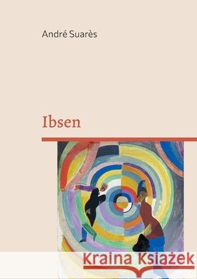 Ibsen: D?couvrez le g?nie d'Henrik Ibsen: une exploration captivante de l'oeuvre du p?re du th??tre moderne Andr? Suar?s 9782322542741 Bod - Books on Demand