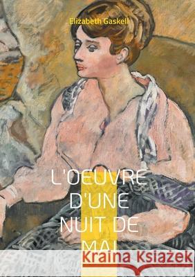 L'Oeuvre d'une nuit de mai: Une rencontre myst?rieuse qui transforme une vie - Une nouvelle envo?tante sur l'art et la qu?te de soi Elizabeth Gaskell 9782322542833 Bod - Books on Demand