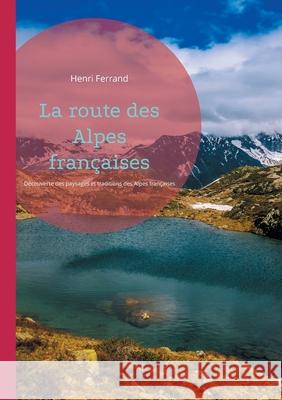 La route des Alpes fran?aises: D?couverte des paysages et traditions des Alpes fran?aises Henri Ferrand 9782322543861