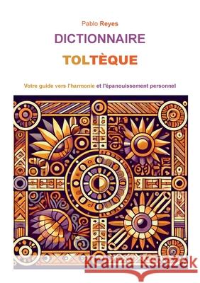 Dictionnaire Tolt?que: Votre guide vers l'harmonie et l'?panouissement personnel Pablo Reyes 9782322554317 Bod - Books on Demand