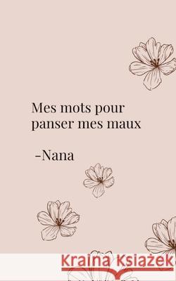 Mes mots pour panser mes maux: Et si les mots pouvaient gu?rir ce que le silence ab?me ? Nana 9782322557226