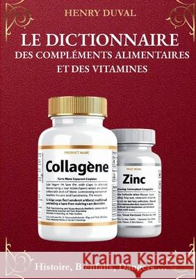 Le Dictionnaire des compl?ments alimentaires et des Vitamines: Histoire, Bienfaits, Dangers... Henry Duval 9782322569199 Bod - Books on Demand