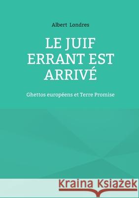 Le Juif Errant est arriv?: Ghettos europ?ens et Terre Promise Albert Londres 9782322571260