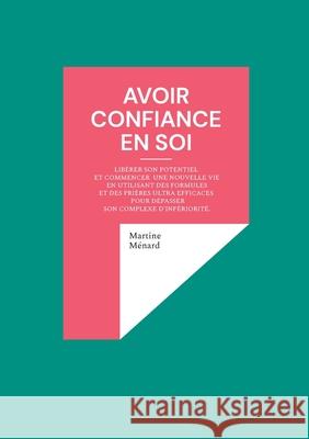 Avoir confiance en soi: Lib?rer son potentiel et commencer une nouvelle vie en utilisant des formules et des pri?res ultra efficaces pour d?passer son Martine M?nard 9782322571994 Bod - Books on Demand