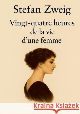 Vingt-quatre heures de la vie d'une femme: Une exploration poignante des passions humaines et des dilemmes moraux. Stefan Zweig 9782322572328 Bod - Books on Demand
