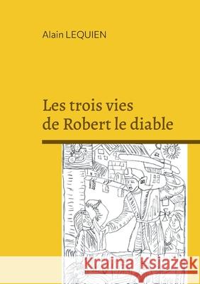 Les trois vies de Robert le diable Alain Lequien 9782322577460 Bod - Books on Demand