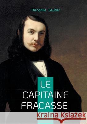 Le capitaine Fracasse: Un roman de cape et d'?p?e romantique Th?ophile Gautier 9782322578665