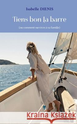 Tiens bon la barre: (ou comment survivre ? sa famille) Isabelle Dienis 9782322580477