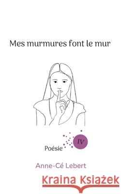 Mes murmures font le mur IV Anne-C? Lebert 9782322581429 Bod - Books on Demand