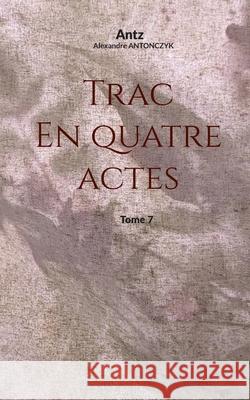 Trac en quatre actes: tome 7 Alexandre Antonczyk 9782322581443 Bod - Books on Demand