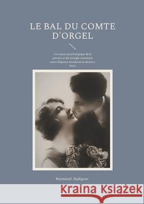 Le Bal du Comte d'Orgel: Un roman psychologique de la passion et du triangle amoureux entre ?l?gance mondaine et destin ? Paris Raymond Radiguet 9782322595143