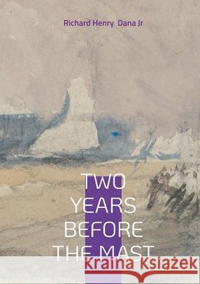 Two Years Before the Mast: Sea Adventure Maritime Memoir 19th-Century Voyage Richard Henry, Jr. Dana 9782322596584 Bod - Books on Demand