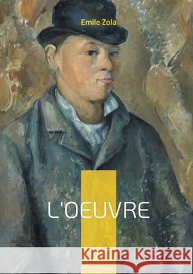 L'Oeuvre: Un roman naturaliste sur la cr?ation artistique, la passion et le drame de l'artiste incompris Emile Zola 9782322596690