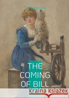 The Coming of Bill: Comedy romance marriage P. G. Wodehouse 9782322597048 Bod - Books on Demand