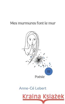 Mes murmures font le mur III Anne-C? Lebert 9782322597734 Bod - Books on Demand
