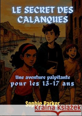 Le Secret des Calanques: Une Aventure Palpitante pour les 13-17 Ans Sophie Parker 9782322597925