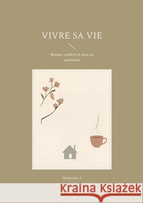Vivre sa vie: Beaut?, confort et sens au quotidien Harmonie J 9782322598250 Bod - Books on Demand