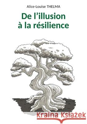De l'illusion ? la r?silience Alice-Louise Thelma 9782322600212