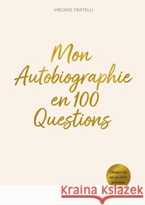 Mon Autobiographie en 100 Questions: Le journal guid? pour ?crire, comprendre et partager son histoire Virginie Fratelli 9782322615230